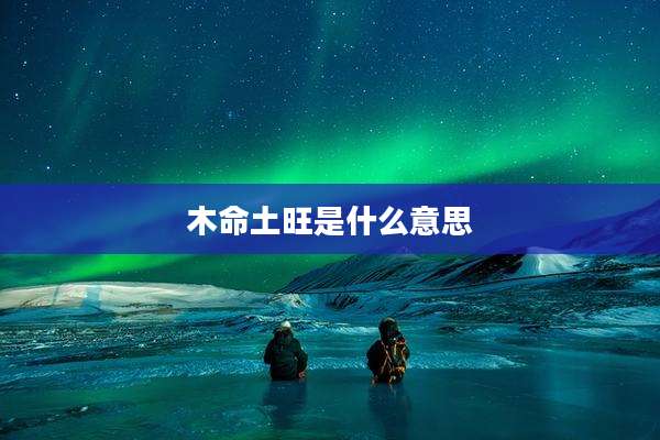 木命土旺是什么意思