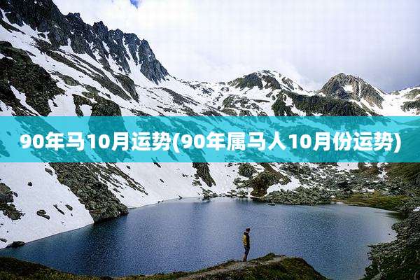 90年马10月运势(90年属马人10月份运势)
