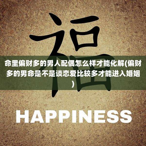 命里偏财多的男人配偶怎么样才能化解(偏财多的男命是不是谈恋爱比较多才能进入婚姻)