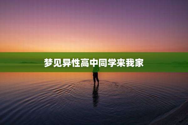 梦见异性高中同学来我家