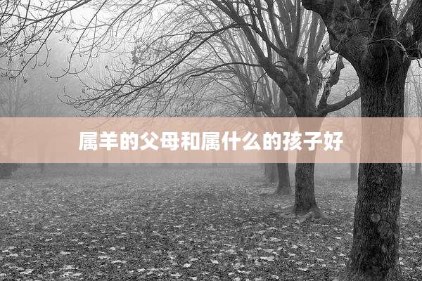 属羊的父母和属什么的孩子好