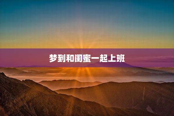 梦到和闺蜜一起上班