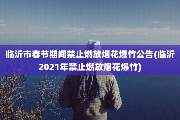 临沂市春节期间禁止燃放烟花爆竹公告(临沂2021年禁止燃放烟花爆竹)