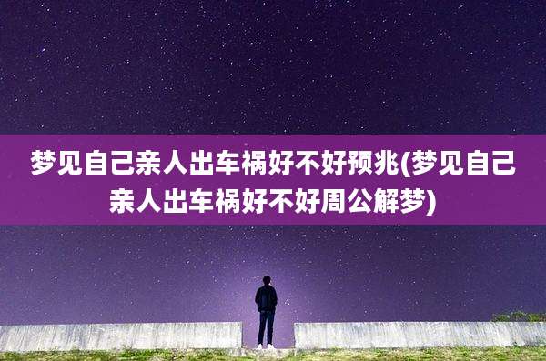 梦见自己亲人出车祸好不好预兆(梦见自己亲人出车祸好不好周公解梦)