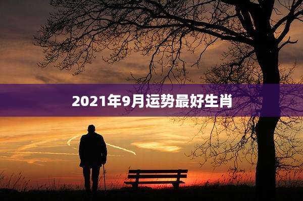 2021年9月运势最好生肖