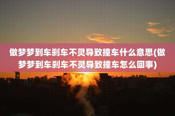 做梦梦到车刹车不灵导致撞车什么意思(做梦梦到车刹车不灵导致撞车怎么回事)