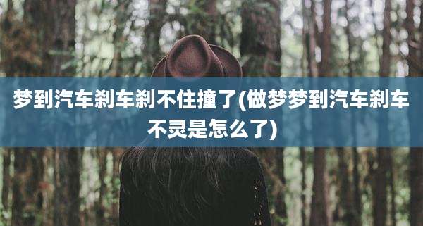 梦到汽车刹车刹不住撞了(做梦梦到汽车刹车不灵是怎么了)