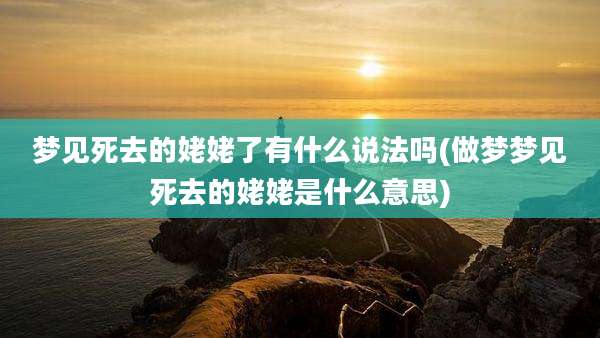 梦见死去的姥姥了有什么说法吗(做梦梦见死去的姥姥是什么意思)