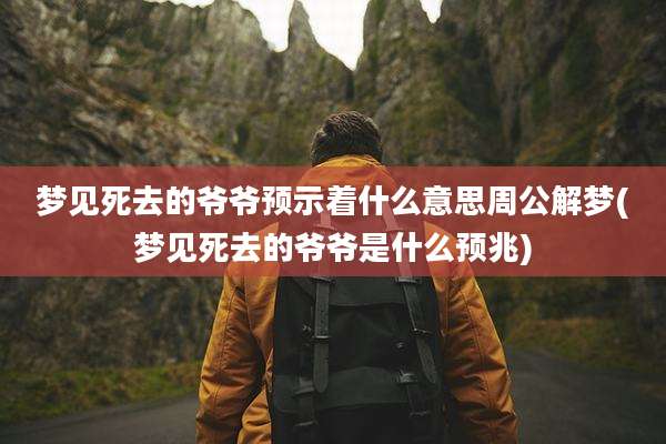 梦见死去的爷爷预示着什么意思周公解梦(梦见死去的爷爷是什么预兆)