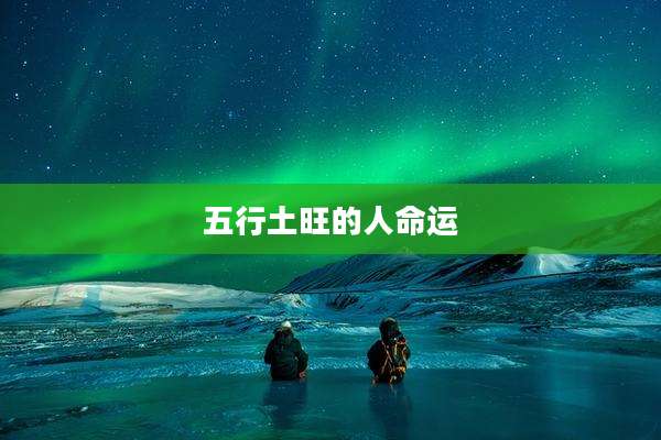 五行土旺的人命运