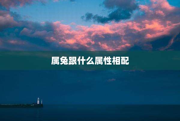 属兔跟什么属性相配