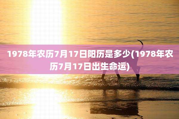1978年农历7月17日阳历是多少(1978年农历7月17日出生命运)