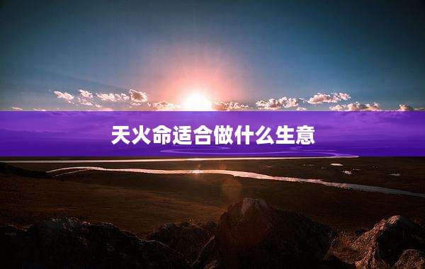 天火命适合做什么生意