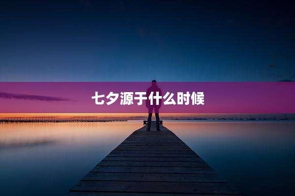 七夕源于什么时候