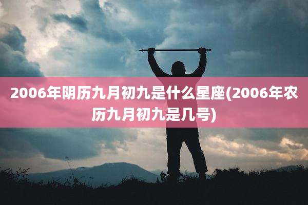 2006年阴历九月初九是什么星座(2006年农历九月初九是几号)