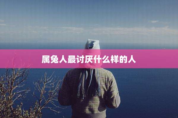 属兔人最讨厌什么样的人