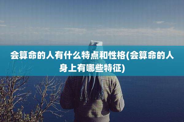 会算命的人有什么特点和性格(会算命的人身上有哪些特征)