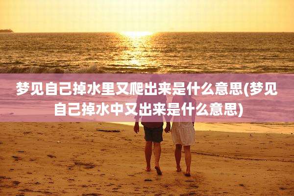 梦见自己掉水里又爬出来是什么意思(梦见自己掉水中又出来是什么意思)