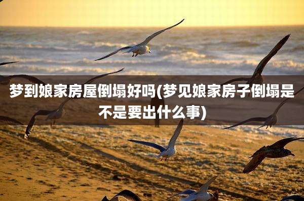 梦到娘家房屋倒塌好吗(梦见娘家房子倒塌是不是要出什么事)
