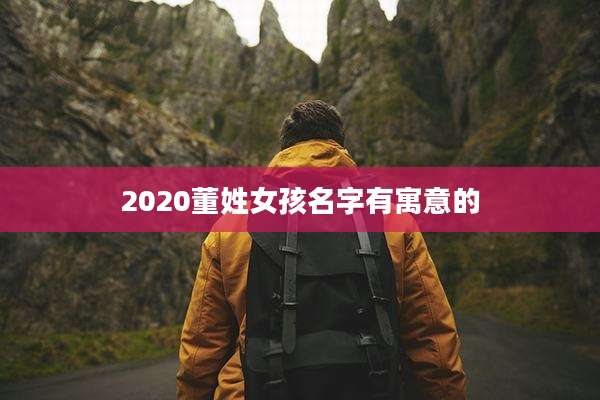 2020董姓女孩名字有寓意的