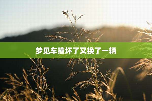梦见车撞坏了又换了一辆