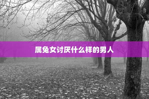 属兔女讨厌什么样的男人