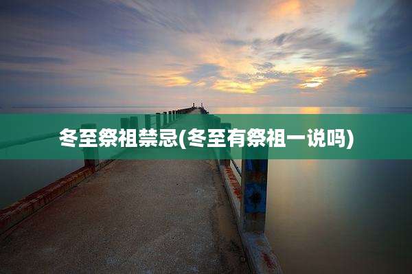 冬至祭祖禁忌(冬至有祭祖一说吗)
