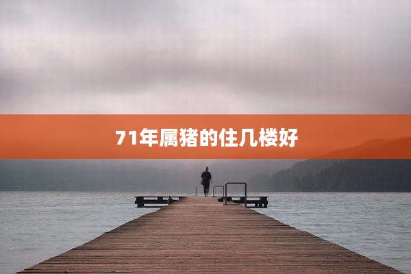 71年属猪的住几楼好