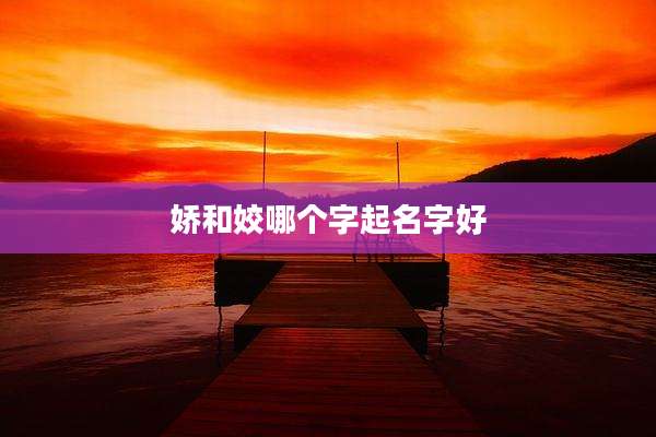 娇和姣哪个字起名字好
