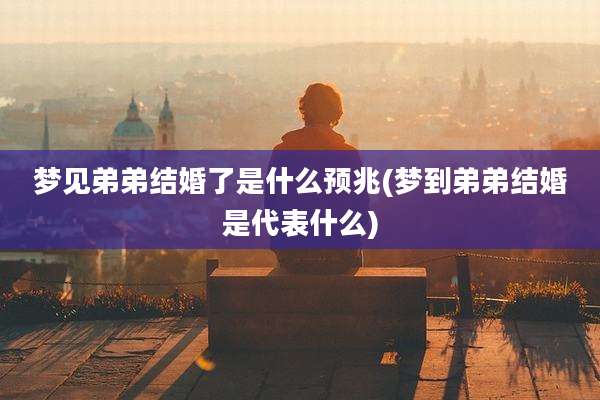 梦见弟弟结婚了是什么预兆(梦到弟弟结婚是代表什么)