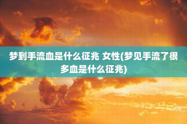 梦到手流血是什么征兆 女性(梦见手流了很多血是什么征兆)
