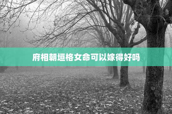 府相朝垣格女命可以嫁得好吗