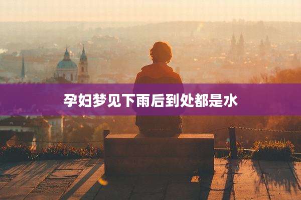 孕妇梦见下雨后到处都是水