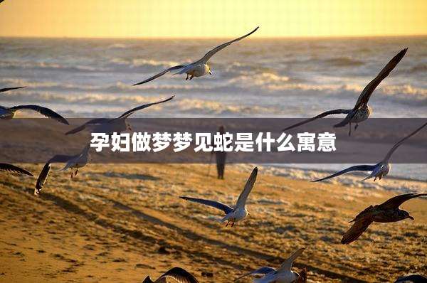 孕妇做梦梦见蛇是什么寓意