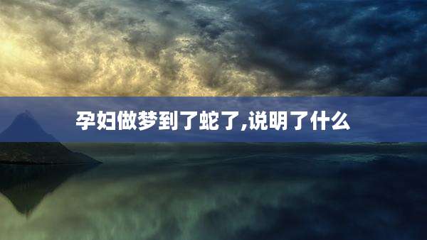 孕妇做梦到了蛇了,说明了什么