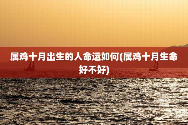属鸡十月出生的人命运如何(属鸡十月生命好不好)