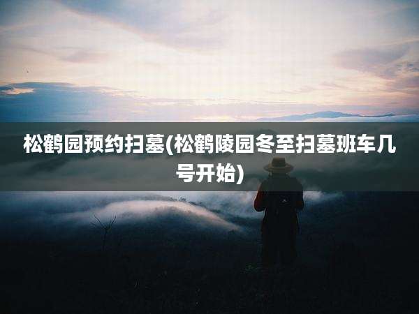 松鹤园预约扫墓(松鹤陵园冬至扫墓班车几号开始)