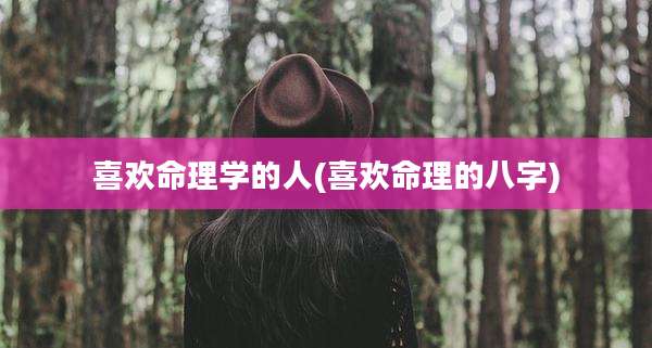 喜欢命理学的人(喜欢命理的八字)