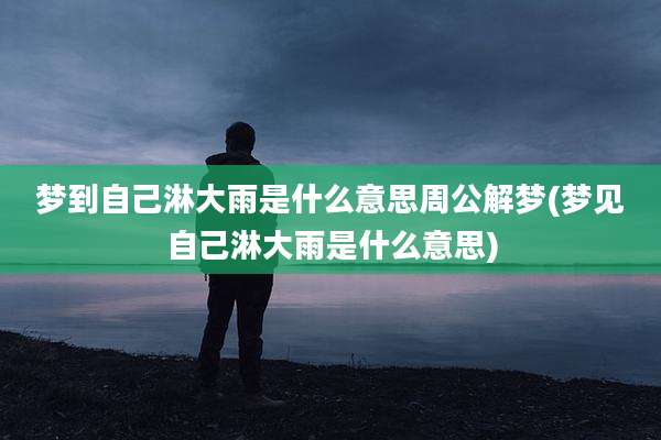 梦到自己淋大雨是什么意思周公解梦(梦见自己淋大雨是什么意思)
