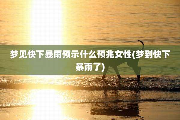 梦见快下暴雨预示什么预兆女性(梦到快下暴雨了)