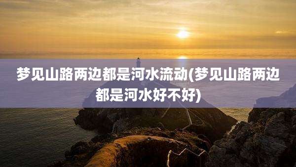 梦见山路两边都是河水流动(梦见山路两边都是河水好不好)