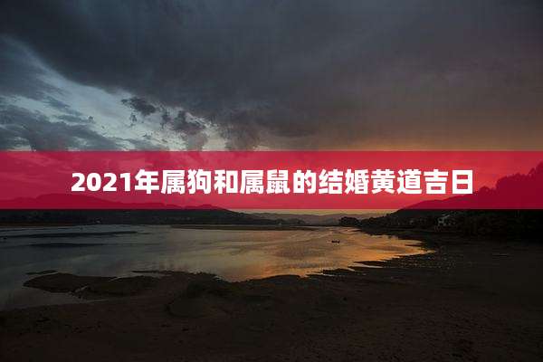 2021年属狗和属鼠的结婚黄道吉日