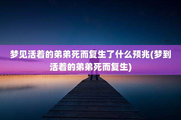 梦见活着的弟弟死而复生了什么预兆(梦到活着的弟弟死而复生)