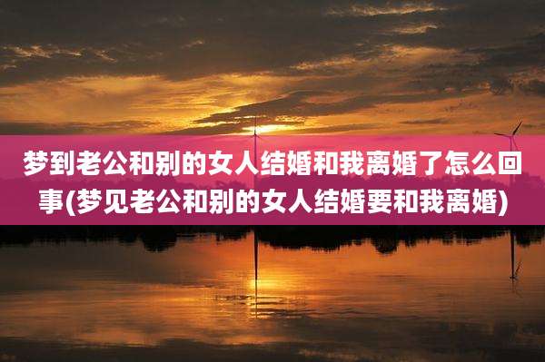 梦到老公和别的女人结婚和我离婚了怎么回事(梦见老公和别的女人结婚要和我离婚)
