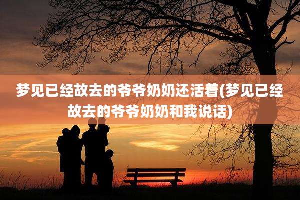梦见已经故去的爷爷奶奶还活着(梦见已经故去的爷爷奶奶和我说话)