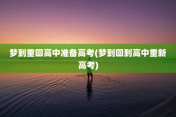梦到重回高中准备高考(梦到回到高中重新高考)