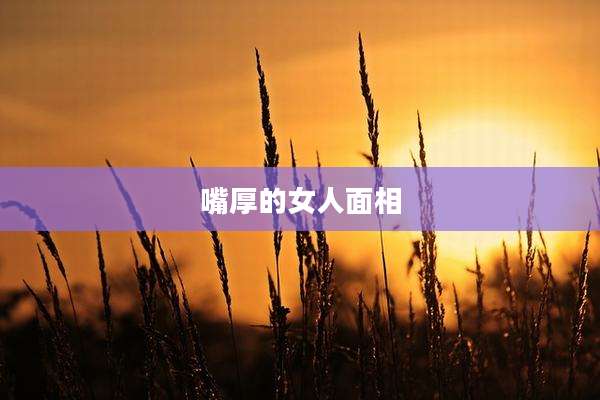嘴厚的女人面相