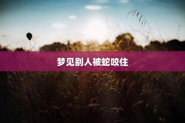 梦见别人被蛇咬住