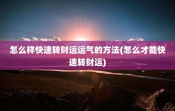 怎么样快速转财运运气的方法(怎么才能快速转财运)