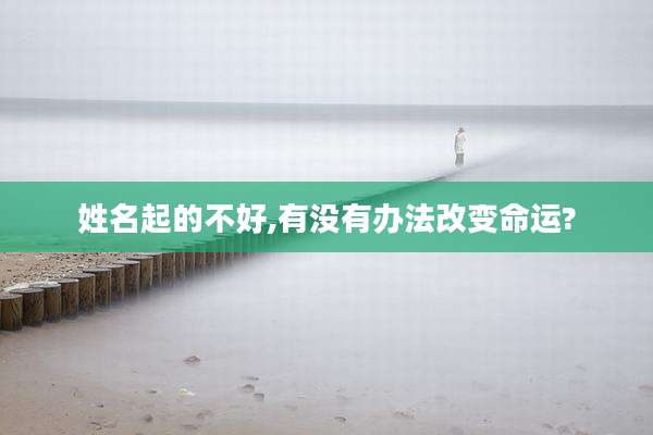 姓名起的不好,有没有办法改变命运?